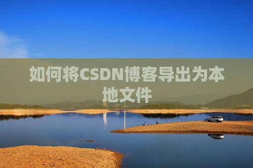 如何将CSDN博客导出为本地文件